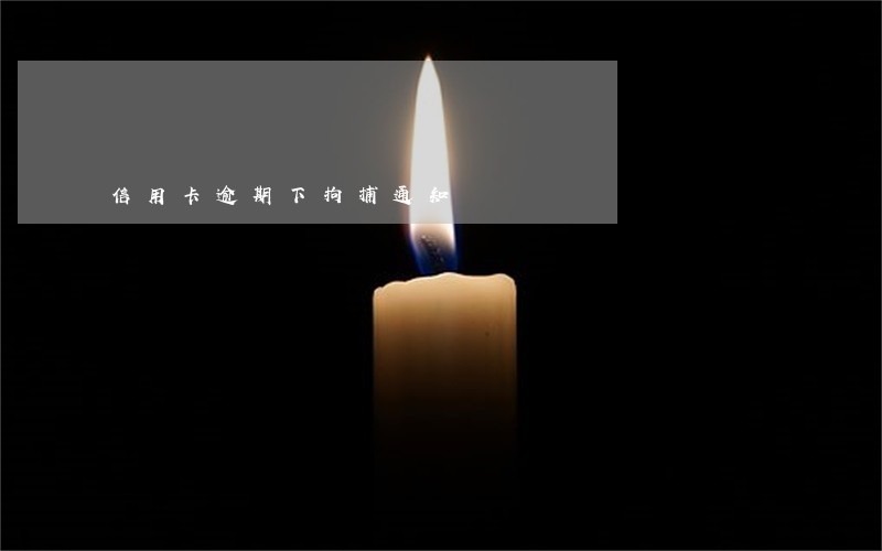 信用卡逾期下拘捕通知 信用卡逾期下拘捕通知