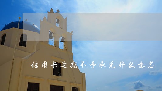 信用卡逾期不予承兑什么意思 信用卡逾期不予承兑什么意思