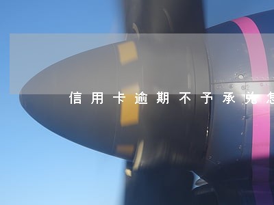信用卡逾期不予承兑怎解决