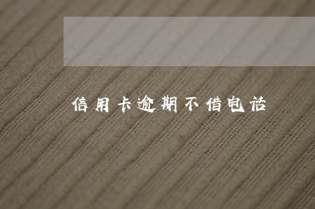 信用卡逾期不借电话 信用卡逾期不借电话