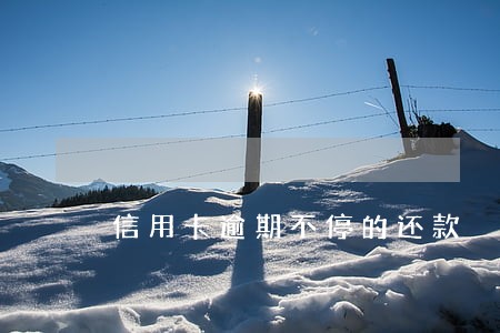 信用卡逾期不停的还款 信用卡逾期不停的还款