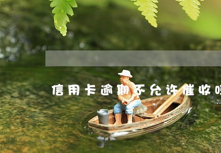 信用卡逾期不允许催收吗