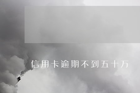 信用卡逾期不到五十万 信用卡逾期不到五十万