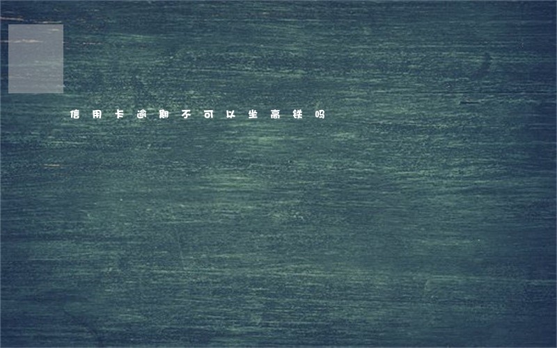 信用卡逾期不可以坐高铁吗 信用卡逾期不可以坐高铁吗