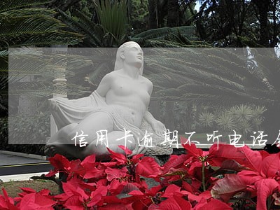 信用卡逾期不听电话会怎样 信用卡逾期不听电话会怎样