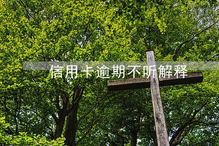 信用卡逾期不听解释 信用卡逾期不听解释