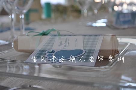 信用卡逾期不坐牢案例 信用卡逾期不坐牢案例