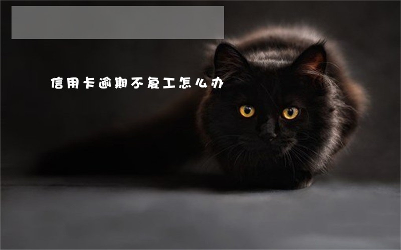 信用卡逾期不复工怎么办 信用卡逾期不复工怎么办
