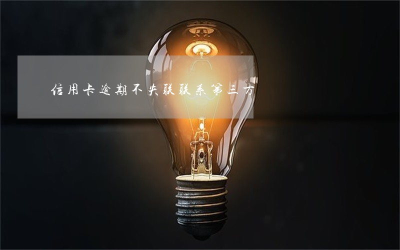 信用卡逾期不失联联系第三方 信用卡逾期不失联联系第三方