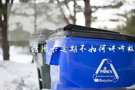 信用卡逾期不如何讲诉报案流程 信用卡逾期不如何讲诉报案流程
