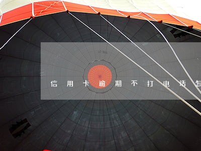 信用卡逾期不打电话怎么办 信用卡逾期不打电话怎么办