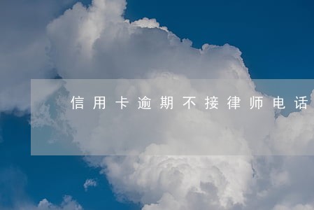 信用卡逾期不接律师电话 信用卡逾期不接律师电话