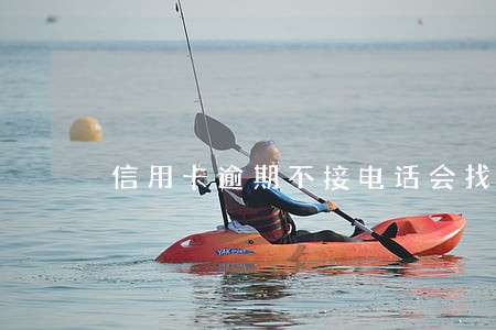 信用卡逾期不接电话会找到厂里 信用卡逾期不接电话会找到厂里