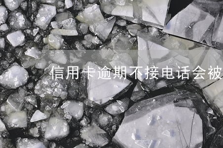 信用卡逾期不接电话会被拘留吗 信用卡逾期不接电话会被拘留吗