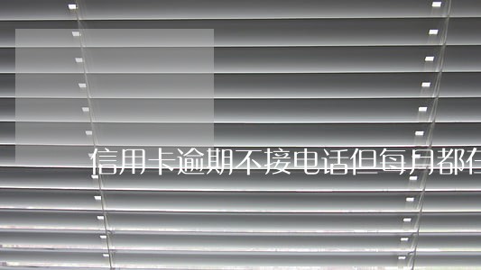 信用卡逾期不接电话但每月都在还 信用卡逾期不接电话但每月都在还