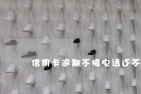信用卡逾期不接电话还不起了 信用卡逾期不接电话还不起了