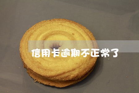 信用卡逾期不正常了 信用卡逾期不正常了