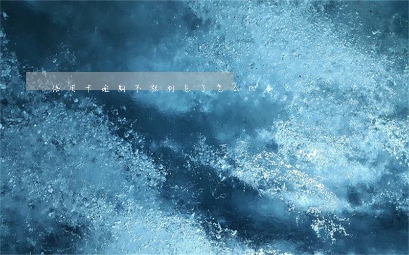 信用卡逾期不涨利息了怎么回事