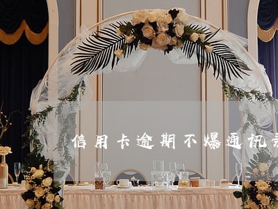 信用卡逾期不爆通讯录吧 信用卡逾期不爆通讯录吧