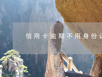 信用卡逾期不用身份证会抓么 信用卡逾期不用身份证会抓么