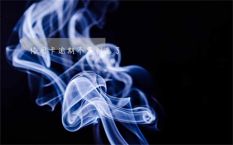 信用卡逾期不算利息了 信用卡逾期不算利息了