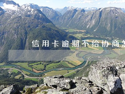 信用卡逾期不给协商怎么办