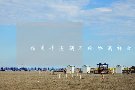 信用卡逾期不给协商能否投诉 信用卡逾期不给协商能否投诉