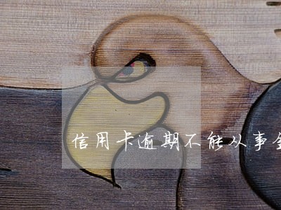 信用卡逾期不能从事金融业 信用卡逾期不能从事金融业
