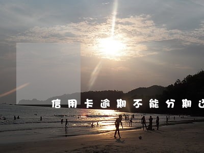 信用卡逾期不能分期还款怎么办
