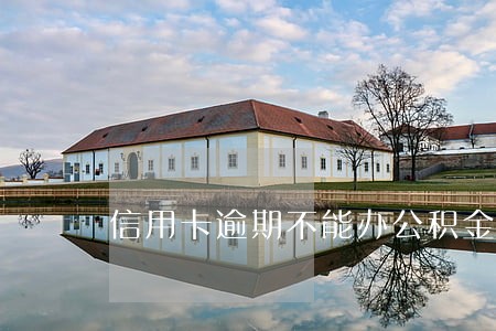 信用卡逾期不能办公积金贷款 信用卡逾期不能办公积金贷款