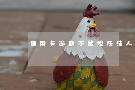 信用卡逾期不能担任法人 信用卡逾期不能担任法人
