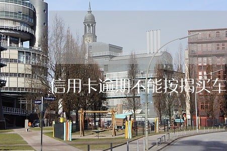 信用卡逾期不能按揭买车吗