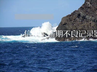 信用卡逾期不良记录影响贷款吗 信用卡逾期不良记录影响贷款吗