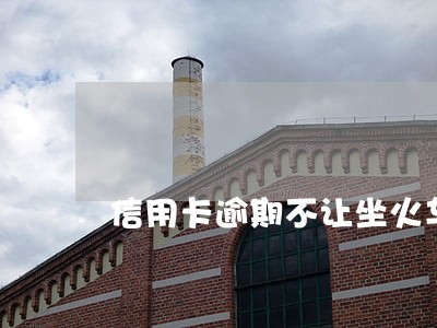 信用卡逾期不让坐火车吗 信用卡逾期不让坐火车吗