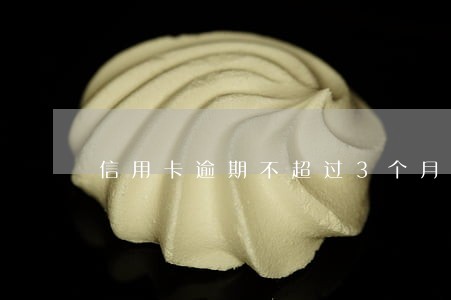 信用卡逾期不超过3个月 信用卡逾期不超过3个月