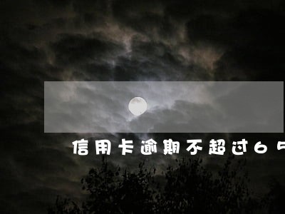 信用卡逾期不超过65天上征信 信用卡逾期不超过65天上征信