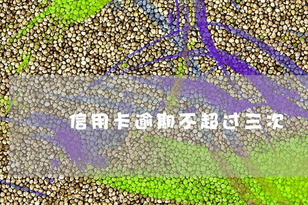 信用卡逾期不超过三次 信用卡逾期不超过三次