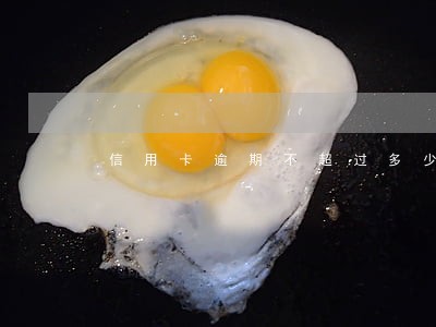 信用卡逾期不超过多少没有影响 信用卡逾期不超过多少没有影响
