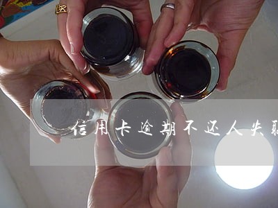 信用卡逾期不还人失联怎么办 信用卡逾期不还人失联怎么办