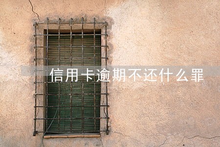 信用卡逾期不还什么罪 信用卡逾期不还什么罪