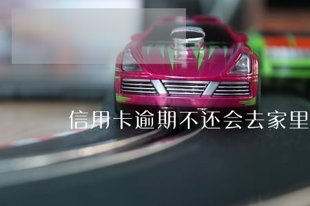 信用卡逾期不还会去家里找吗 信用卡逾期不还会去家里找吗