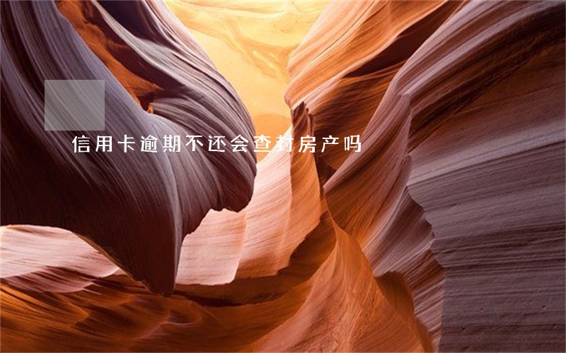信用卡逾期不还会查封房产吗