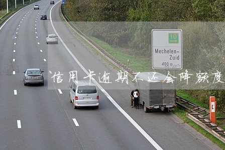 信用卡逾期不还会降额度 信用卡逾期不还会降额度