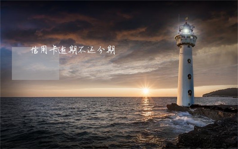 信用卡逾期不还分期 信用卡逾期不还分期