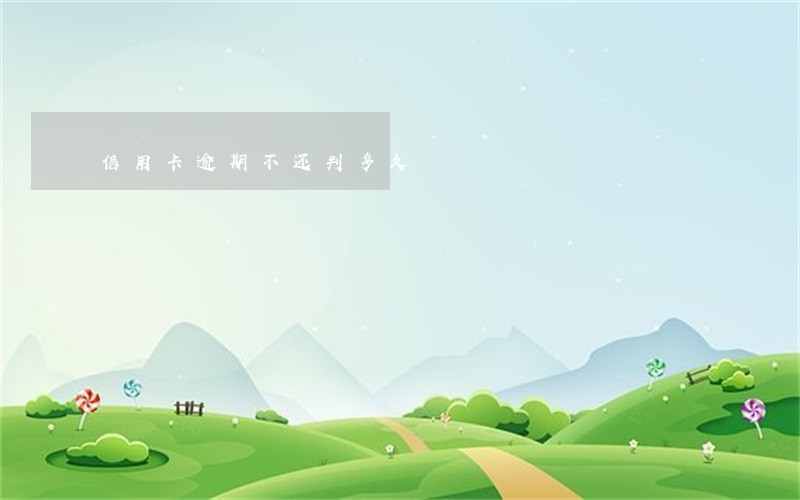 信用卡逾期不还判多久 信用卡逾期不还判多久