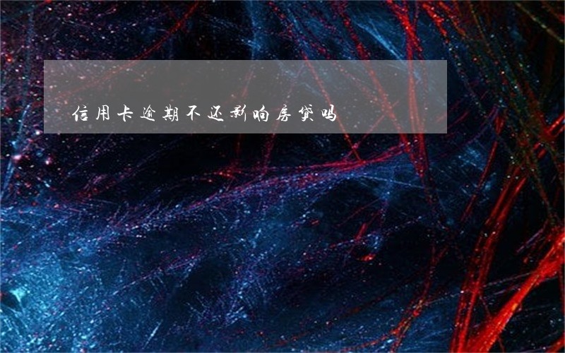 信用卡逾期不还影响房贷吗 信用卡逾期不还影响房贷吗