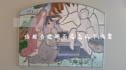 信用卡逾期不还怎么下传票