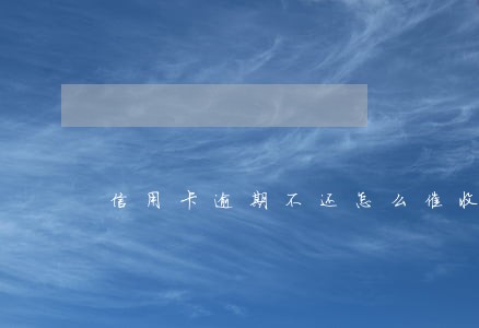 信用卡逾期不还怎么催收 信用卡逾期不还怎么催收