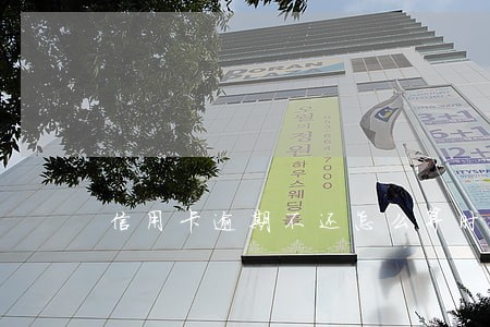 信用卡逾期不还怎么算时间 信用卡逾期不还怎么算时间