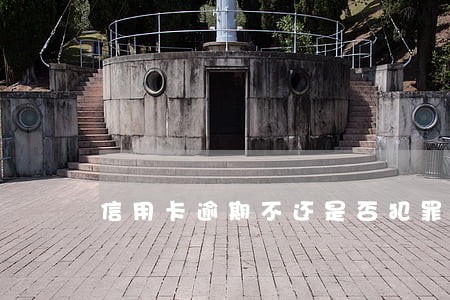 信用卡逾期不还是否犯罪 信用卡逾期不还是否犯罪